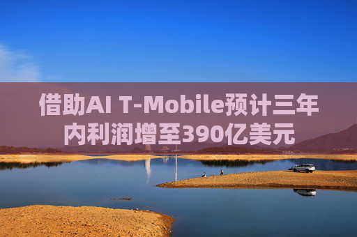 借助AI T-Mobile预计三年内利润增至390亿美元  第1张