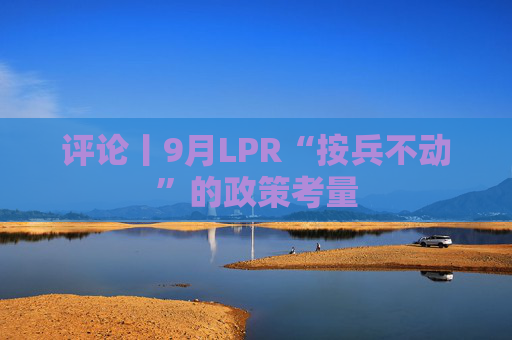 评论丨9月LPR“按兵不动”的政策考量