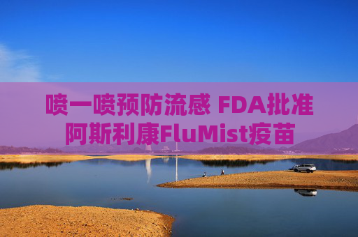 喷一喷预防流感 FDA批准阿斯利康FluMist疫苗