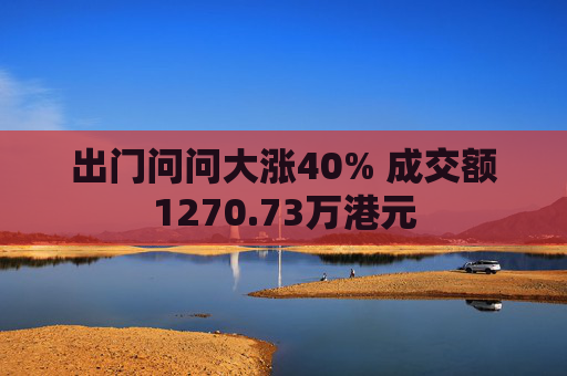 出门问问大涨40% 成交额1270.73万港元  第1张