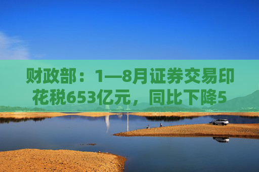 财政部：1—8月证券交易印花税653亿元，同比下降55.5%  第1张