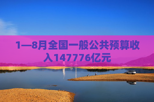 1—8月全国一般公共预算收入147776亿元  第1张