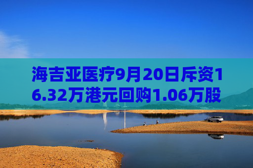 海吉亚医疗9月20日斥资16.32万港元回购1.06万股  第1张