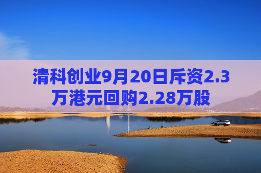 清科创业9月20日斥资2.3万港元回购2.28万股  第1张