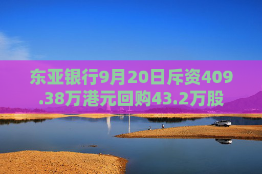 东亚银行9月20日斥资409.38万港元回购43.2万股