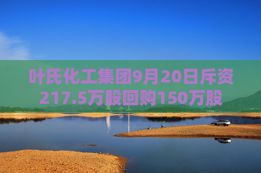 叶氏化工集团9月20日斥资217.5万股回购150万股