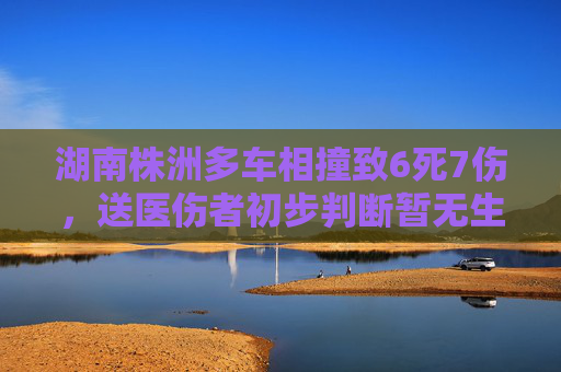 湖南株洲多车相撞致6死7伤，送医伤者初步判断暂无生命危险  第1张