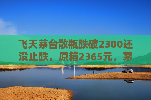 飞天茅台散瓶跌破2300还没止跌，原箱2365元，茅台先稳股价超30亿元首次回购  第1张