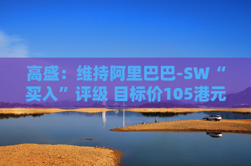 高盛：维持阿里巴巴-SW“买入”评级 目标价105港元  第1张