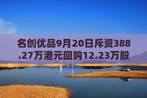 名创优品9月20日斥资388.27万港元回购12.23万股