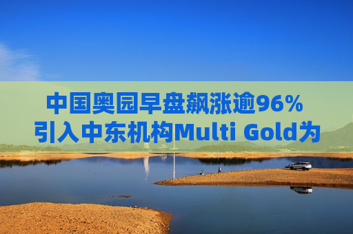 中国奥园早盘飙涨逾96% 引入中东机构Multi Gold为战略投资者  第1张