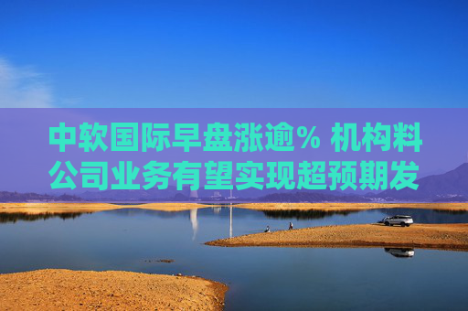 中软国际早盘涨逾% 机构料公司业务有望实现超预期发展  第1张