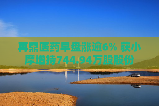 再鼎医药早盘涨逾6% 获小摩增持744.94万股股份