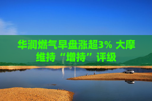 华润燃气早盘涨超3% 大摩维持“增持”评级