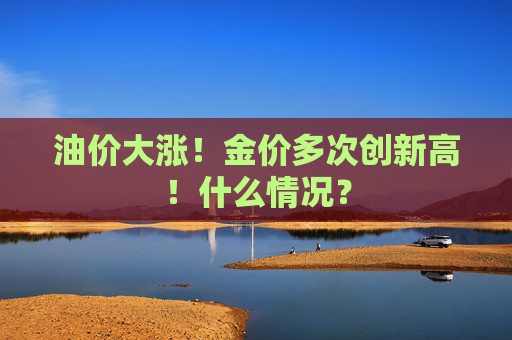 油价大涨！金价多次创新高！什么情况？  第1张