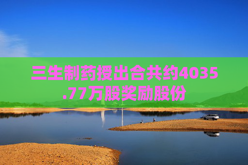 三生制药授出合共约4035.77万股奖励股份