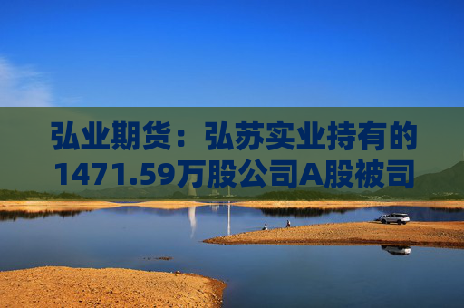 弘业期货：弘苏实业持有的1471.59万股公司A股被司法强制执行  第1张