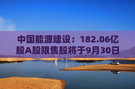 中国能源建设：182.06亿股A股限售股将于9月30日起上市流通  第1张