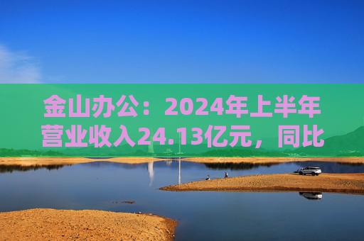 金山办公：2024年上半年营业收入24.13亿元，同比增长11.09%