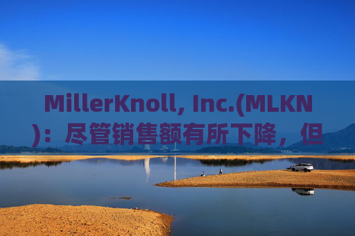 MillerKnoll, Inc.(MLKN)：尽管销售额有所下降，但订单增长了 2.4%