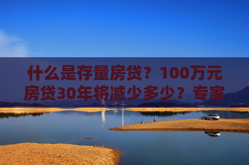 什么是存量房贷？100万元房贷30年将减少多少？专家解读→  第1张