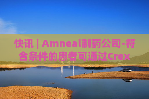 快讯 | Amneal制药公司-符合条件的患者可通过Crexont储蓄计划获得25美元的减免费  第1张