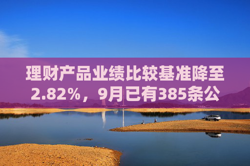 理财产品业绩比较基准降至2.82%，9月已有385条公告密集调整  第1张