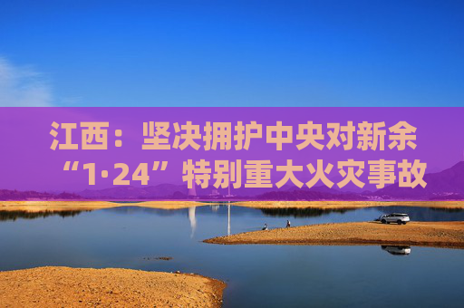 江西：坚决拥护中央对新余“1·24”特别重大火灾事故调查处理决定  第1张