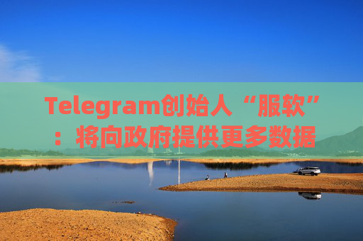 Telegram创始人“服软”：将向政府提供更多数据  第1张