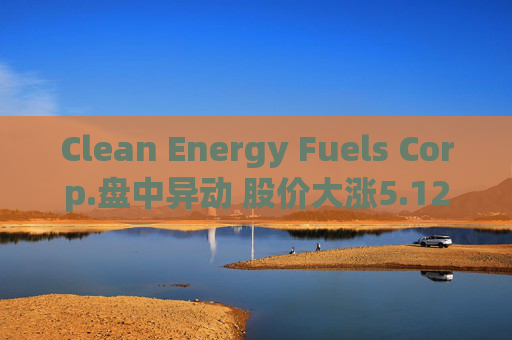 Clean Energy Fuels Corp.盘中异动 股价大涨5.12%报3.19美元  第1张