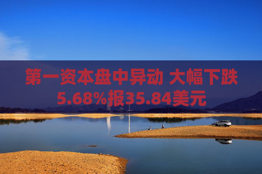 第一资本盘中异动 大幅下跌5.68%报35.84美元