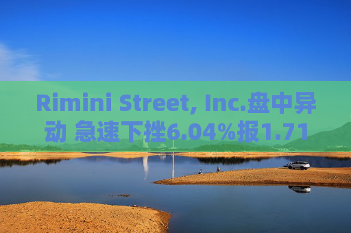 Rimini Street, Inc.盘中异动 急速下挫6.04%报1.71美元  第1张