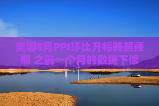 美国8月PPI环比升幅略超预期 之前一个月的数据下修