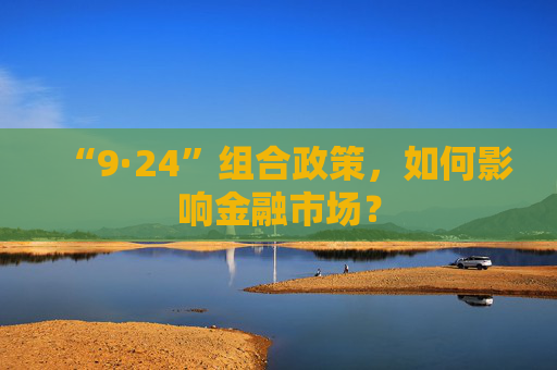 “9·24”组合政策，如何影响金融市场？  第1张