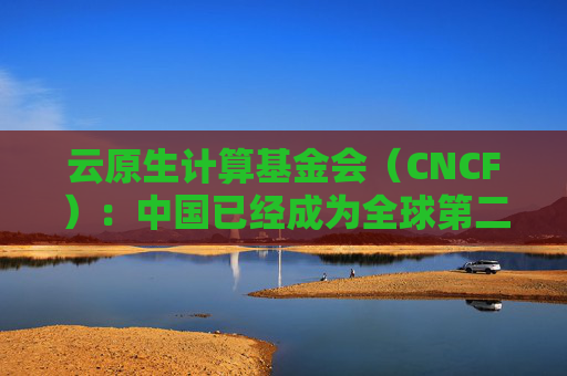 云原生计算基金会（CNCF）：中国已经成为全球第二大开源贡献国  第1张