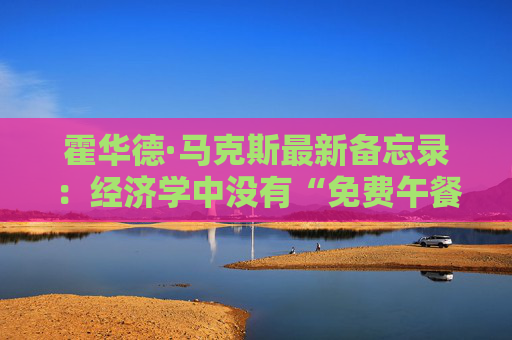 霍华德·马克斯最新备忘录：经济学中没有“免费午餐”  第1张