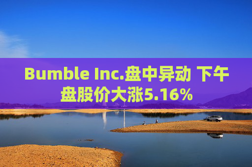 Bumble Inc.盘中异动 下午盘股价大涨5.16%