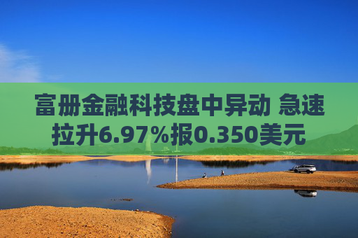 富册金融科技盘中异动 急速拉升6.97%报0.350美元  第1张