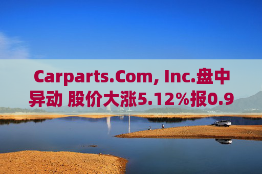 Carparts.Com, Inc.盘中异动 股价大涨5.12%报0.949美元  第1张