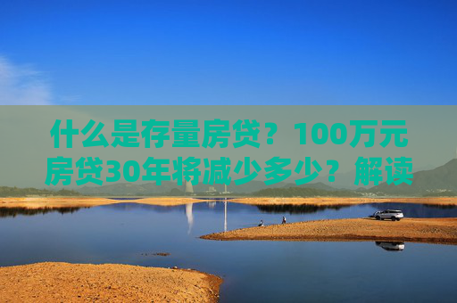 什么是存量房贷？100万元房贷30年将减少多少？解读来了