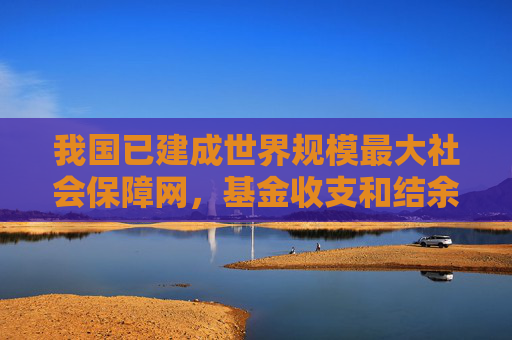 我国已建成世界规模最大社会保障网，基金收支和结余规模持续扩大  第1张