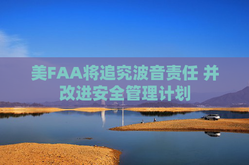 美FAA将追究波音责任 并改进安全管理计划