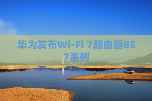 华为发布Wi-Fi 7路由器BE7系列  第1张