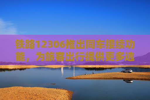 铁路12306推出同车接续功能，为旅客出行提供更多选择  第1张