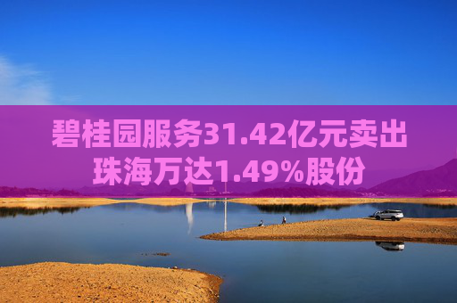 碧桂园服务31.42亿元卖出珠海万达1.49%股份  第1张