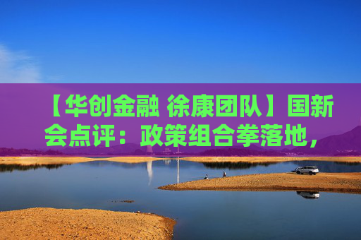 【华创金融 徐康团队】国新会点评：政策组合拳落地，稳风险提预期  第1张