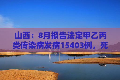 山西：8月报告法定甲乙丙类传染病发病15403例，死亡26例  第1张