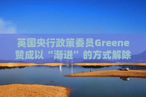 英国央行政策委员Greene赞成以“渐进”的方式解除政策限制  第1张