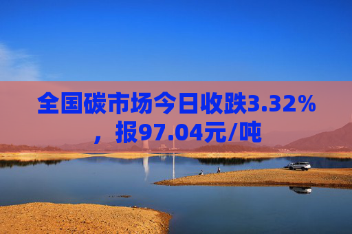 全国碳市场今日收跌3.32%，报97.04元/吨  第1张