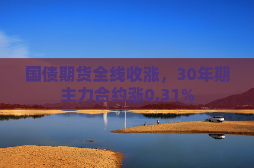 国债期货全线收涨，30年期主力合约涨0.31%  第1张